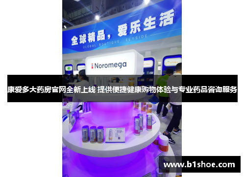 康爱多大药房官网全新上线 提供便捷健康购物体验与专业药品咨询服务